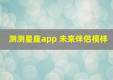 测测星座app 未来伴侣模样